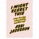 I Might Regret This: Essays, Drawings, Vulnerabilities, and Other Stuff