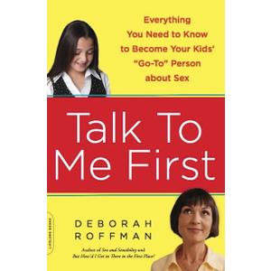 Talk to Me First: Everything You Need to Know to Become Your Kids' "Go-To" Person about Sex 