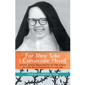 For Their Sake I Consecrate Myself: Sister Maria Bernadette of the Cross (Benedictine Nun of Perpetual Adoration 1927-1963) Paperback – April 29, 2022