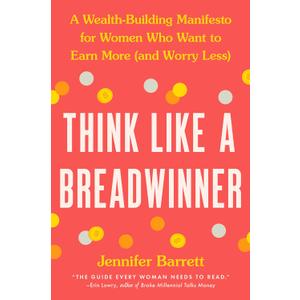 Think Like a Breadwinner: A Wealth-Building Manifesto for Women Who Want to Earn More (and Worry Less)