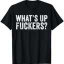 What's Up Fuckers Crude Offensive Funny Adult Humor Funny T-Shirt Large