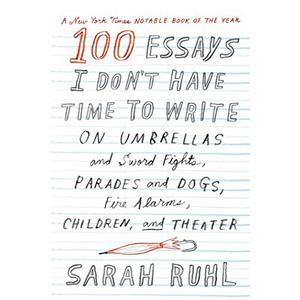 100 Essays I Don't Have Time to Write by Sarah Ruhl (2015-10-13) Paperback