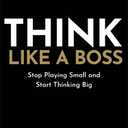 Think Like a Boss: Stop Playing Small and Start Thinking Big