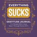 Everything Sucks: A Gratitude Journal For People Who Have Been Through Some Sh*t