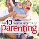 The 10 Commandments of Parenting: The Do's and Don'ts for Raising Great Kids