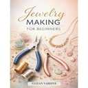 Jewelry Making for Beginners: The Complete Step-by-Step Guide, Paperback