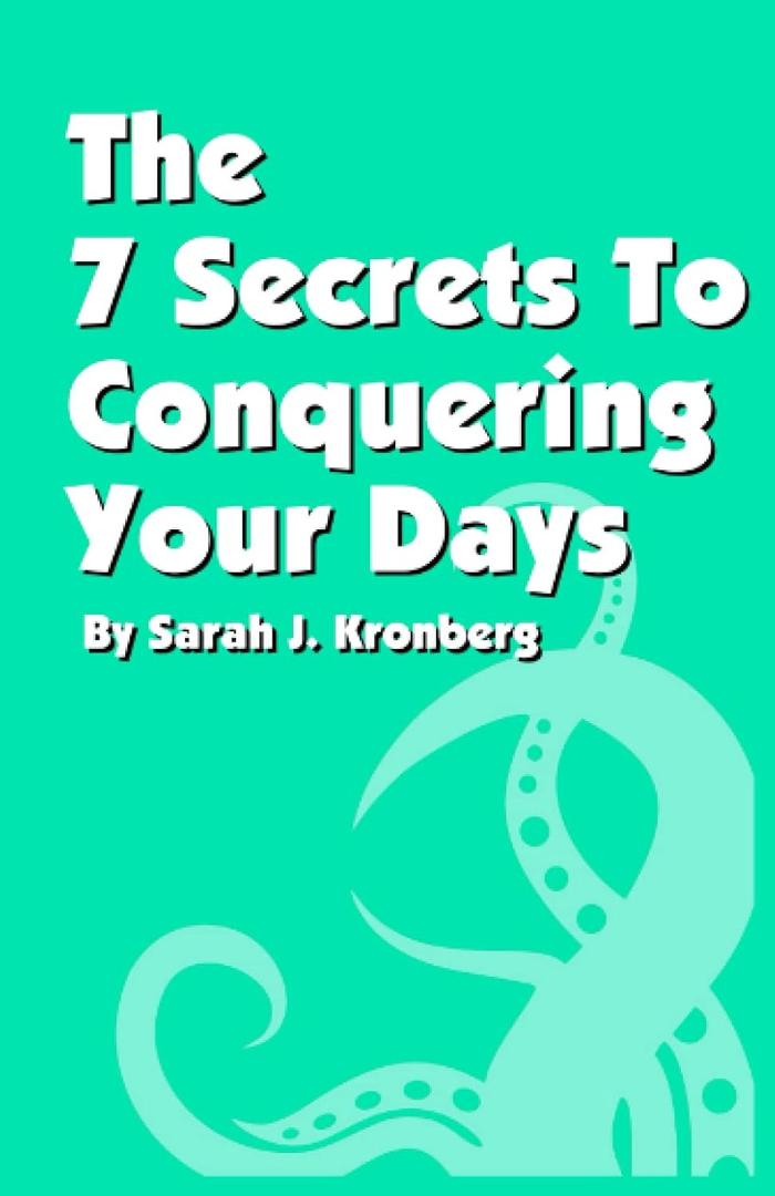 The 7 Secrets To Conquer Your Days: Accomplish Everything You Need To Do Everyday