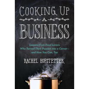 Cooking Up a Business: Lessons from Food Lovers Who Turned Their Passion into a Career -- and How You Can, Too