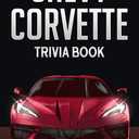 Chevy Corvette Trivia Book: Uncover The History & Facts Every Corvette Fan Needs To Know!