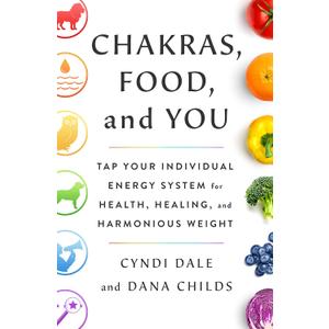 Chakras, Food, and You: Tap Your Individual Energy System for Health, Healing, and Harmonious Weight