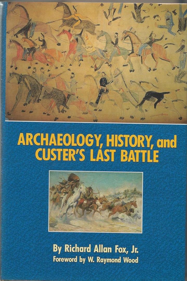 Archaeology, History, and Custer's Last Battle: The Little Big Horn Reexamined Archaeology, History, and Custer's Last Battle: The Little Big Horn Reexamined