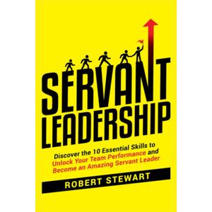 Servant Leadership: Discover the 10 Essential Skills To Unlock Your Team Performance And Become an Amazing Servant Leader Paperback – November 18, 2022