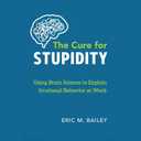 The Cure for Stupidity: Using Brain Science to Explain Irrational Behavior at Work