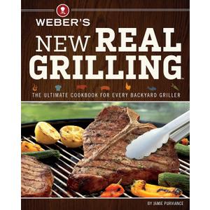 Weber's New Real Grilling: The Ultimate Cookbook for Every Backyard Griller Advanced Techniques for Smoking, Rotisserie, and Entertaining