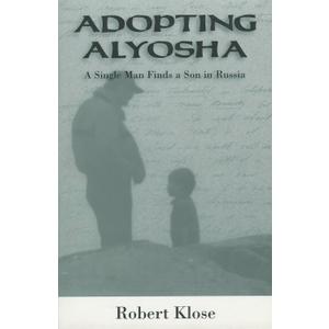Adopting Alyosha: A Single Man Finds a Son in Russia