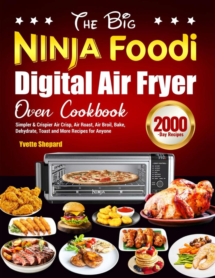 The Big Ninja Foodi Digital Air Fryer Oven Cookbook: Simpler & Crispier Air Crisp, Air Roast, Air Broil, Bake, Dehydrate, Toast and More Recipes for Anyone