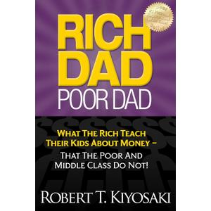 Rich Dad Poor Dad: What The Rich Teach Their Kids About Money - That The Poor And Middle Class Do Not!