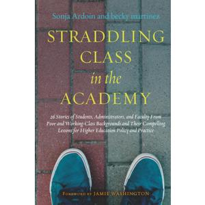 Straddling Class in the Academy: 26 Stories of Students, Administrators, and Faculty From Poor and Working-Class Backgrounds and Their Compelling Lessons for Higher Education Policy and Practice
