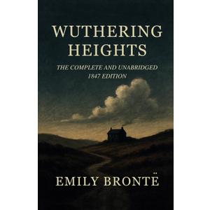 Wuthering Heights: The Complete and Unabridged 1847 Edition