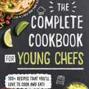 The Complete Cookbook for Young Chefs: 100+ Recipes that You'll Love to Cook and Eat