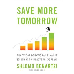 Save More Tomorrow: Practical Behavioral Finance Solutions to Improve 401(k) Plans