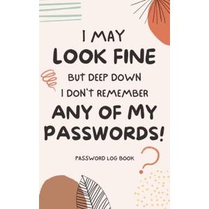 I May Look Fine But Deep Down I Don't Remember Any Of My Passwords: Funny password logbook organizer for seniors, with alphabetical order