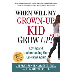 When Will My Grown-Up Kid Grow Up?: Loving and Understanding Your Emerging Adult