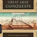 Great Arab Conquests: How the Spread of Islam Changed the World We Live In