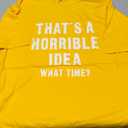 That's A Horrible Idea - What Time - Funny T-Shirt, Yellow 2XL