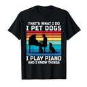 That's What I Do I Pet Dogs I Play Piano and I Know Things T-Shirt, S