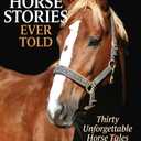 The Greatest Horse Stories Ever Told: Thirty Unforgettable Horse Tales