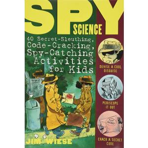 Spy Science: 40 Secret-Sleuthing, Code-Cracking, Spy-Catching Activities for Kids