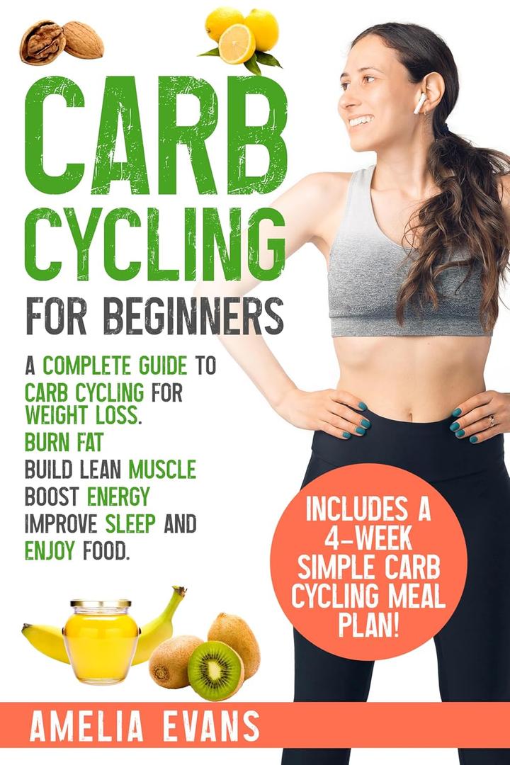 Carb Cycling for Beginners: A Complete Guide to Carb Cycling for Weight Loss. Burn Fat, Build Lean Muscle, Boost Energy, Improve Sleep and Enjoy Food. Includes a 4-week Simple Carb Cycling Meal Plan!