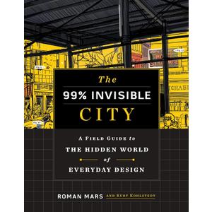 The 99% Invisible City: A Field Guide to the Hidden World of Everyday Design