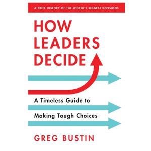 Greg Bustin
How Leaders Decide: Inspiration, Insights and Wisdom from History's Biggest Moments