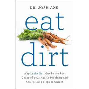 Eat Dirt: Why Leaky Gut May Be the Root Cause of Your Health Problems and 5 Surprising Steps to Cure It