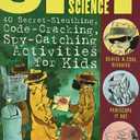 Spy Science: 40 Secret-Sleuthing, Code-Cracking, Spy-Catching Activities for Kids