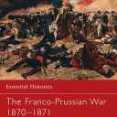 The Franco-Prussian War 1870-1871 (Essential Histories)
