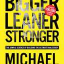 Bigger Leaner Stronger: The Simple Science of Building the Ultimate Male Body