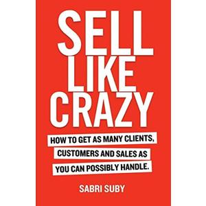 Sell Like Crazy: How To Get As Many Clients, Customers and Sales As You Can Possibly Handle, Book 