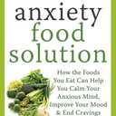 The Antianxiety Food Solution: How the Foods You Eat Can Help You Calm Your Anxious Mind, Improve Your Mood, and End Cravings (Book)