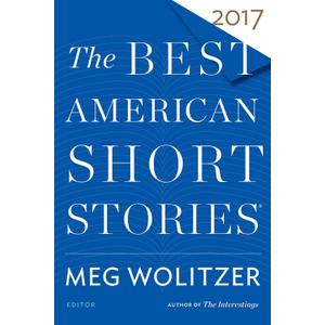 The Best American Short Stories 2017: A Curated Anthology Guest-Edited by Bestselling Author Meg Wolitzer