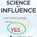 The Science of Influence: How to Get Anyone to Say "Yes" in 8 Minutes or Less!