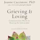 Grieving is Loving: Compassionate Words for Bearing the Unbearable