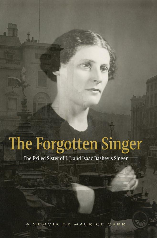 The Forgotten Singer: The Exiled Sister of I.J. and Isaac Bashevis Singer: A Memoir by Maurice Carr