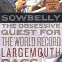 Sowbelly: The Obsessive Quest for the World Record Largemouth Bass