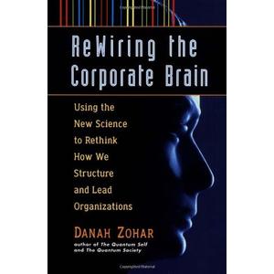 Rewiring the Corporate Brain: Using the New Science to Rethink How We Structure and Lead Organizations