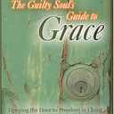 The Guilty Soul's Guide to Grace: Opening the Door to Freedom in Christ