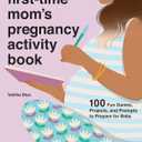 First-Time Mom's Pregnancy Activity Book: 100 Fun Games, Projects, and Prompts to Prepare for Baby