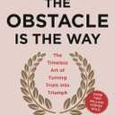 The Obstacle Is the Way: The Timeless Art of Turning Trials into Triumph